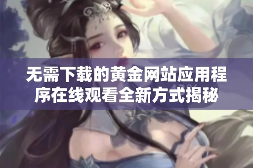 无需下载的黄金网站应用程序在线观看全新方式揭秘