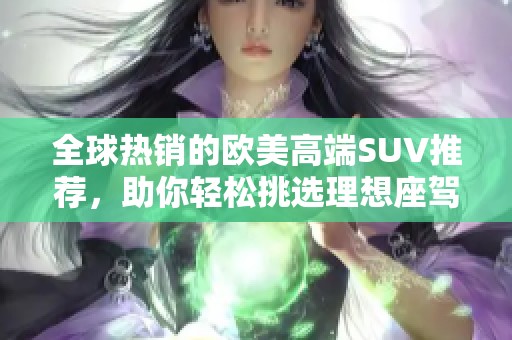 全球热销的欧美高端SUV推荐，助你轻松挑选理想座驾