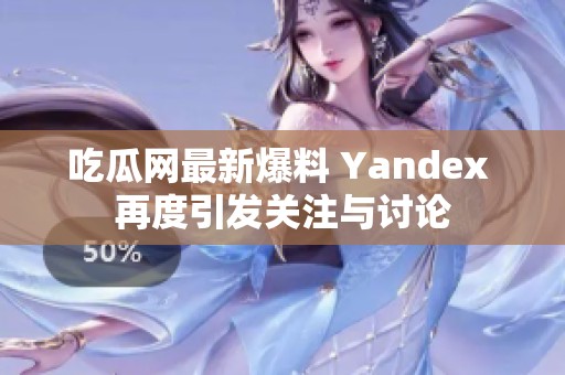 吃瓜网最新爆料 Yandex 再度引发关注与讨论