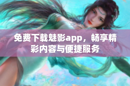 免费下载魅影app，畅享精彩内容与便捷服务