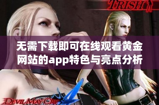 无需下载即可在线观看黄金网站的app特色与亮点分析