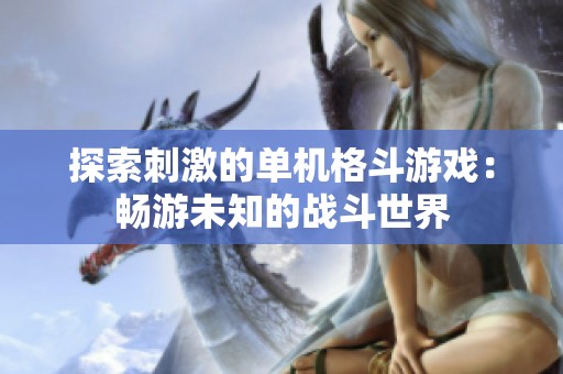 探索刺激的单机格斗游戏：畅游未知的战斗世界