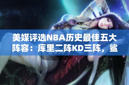 美媒评选NBA历史最佳五大阵容：库里二阵KD三阵，鲨鱼缺席一阵