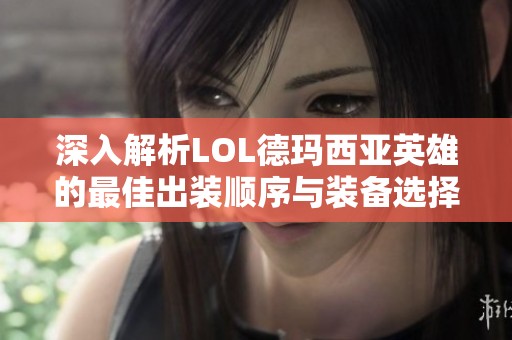 深入解析LOL德玛西亚英雄的最佳出装顺序与装备选择技巧