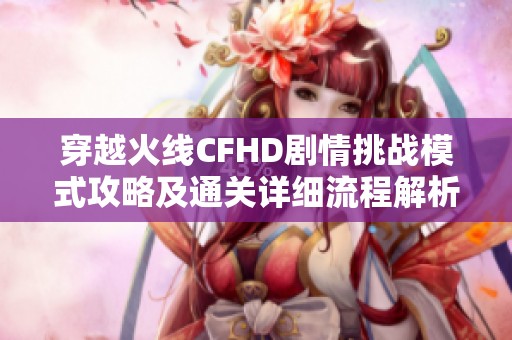 穿越火线CFHD剧情挑战模式攻略及通关详细流程解析