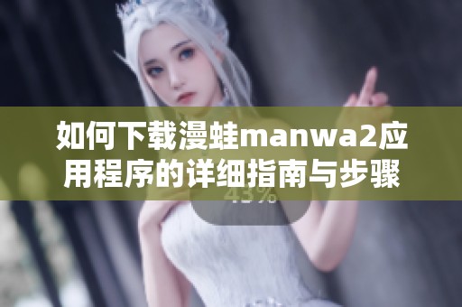 如何下载漫蛙manwa2应用程序的详细指南与步骤