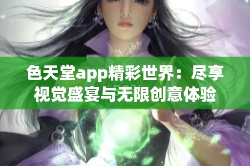 色天堂app精彩世界：尽享视觉盛宴与无限创意体验