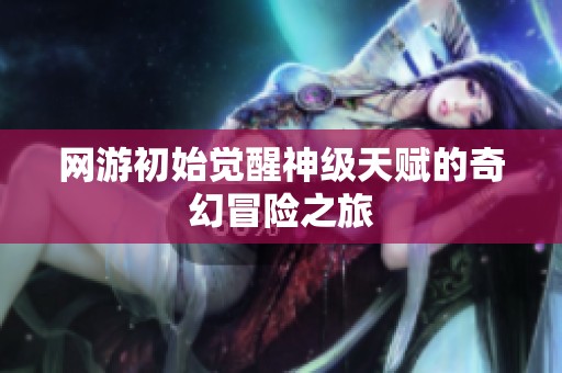 网游初始觉醒神级天赋的奇幻冒险之旅